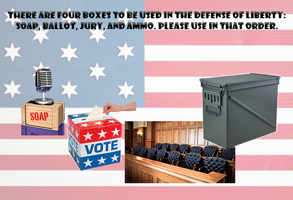 The four boxes to be used in defense of liberty: soap, ballot, jury, ammo.